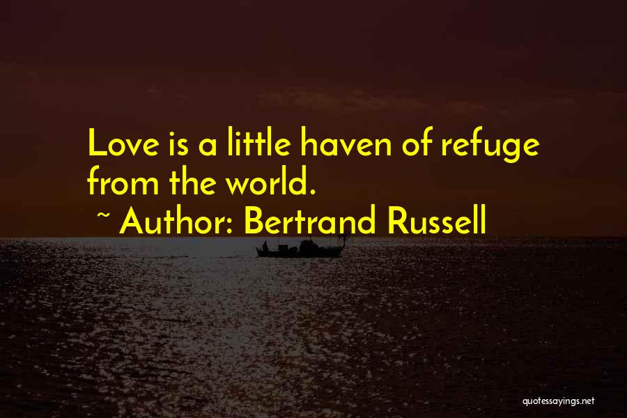 Bertrand Russell Quotes: Love Is A Little Haven Of Refuge From The World.