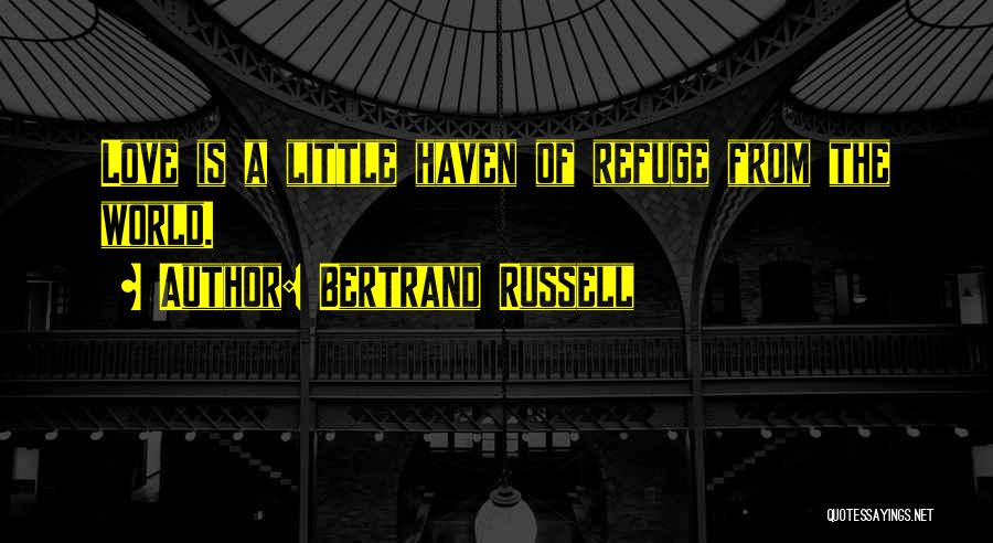 Bertrand Russell Quotes: Love Is A Little Haven Of Refuge From The World.