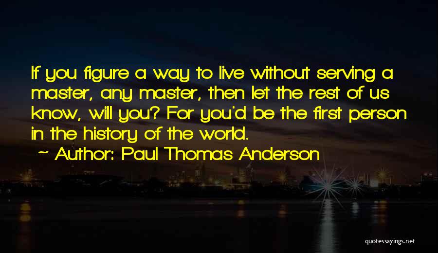 Paul Thomas Anderson Quotes: If You Figure A Way To Live Without Serving A Master, Any Master, Then Let The Rest Of Us Know,