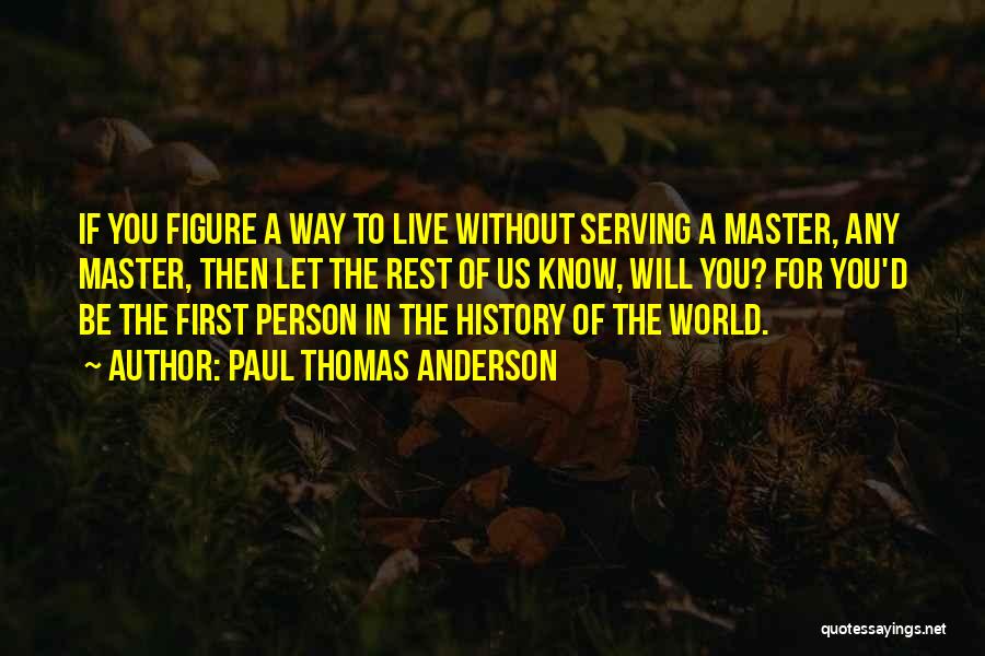 Paul Thomas Anderson Quotes: If You Figure A Way To Live Without Serving A Master, Any Master, Then Let The Rest Of Us Know,