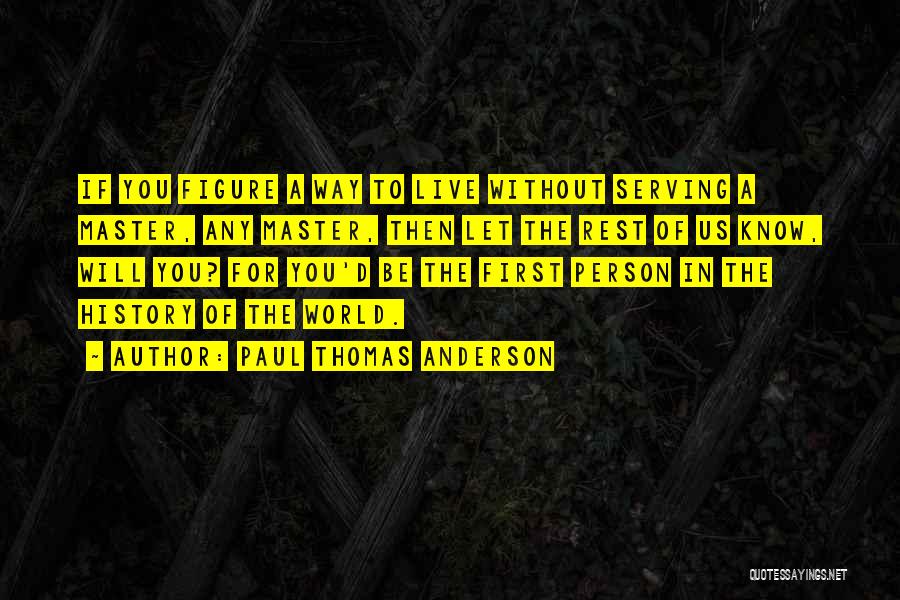 Paul Thomas Anderson Quotes: If You Figure A Way To Live Without Serving A Master, Any Master, Then Let The Rest Of Us Know,