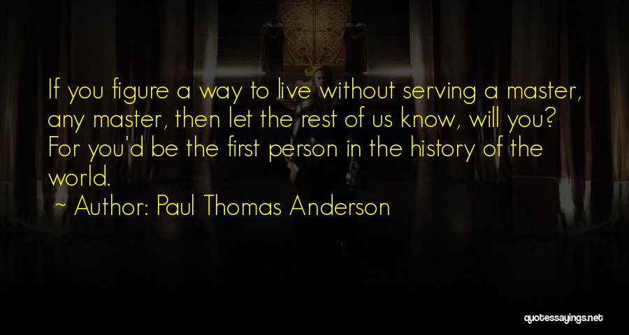 Paul Thomas Anderson Quotes: If You Figure A Way To Live Without Serving A Master, Any Master, Then Let The Rest Of Us Know,