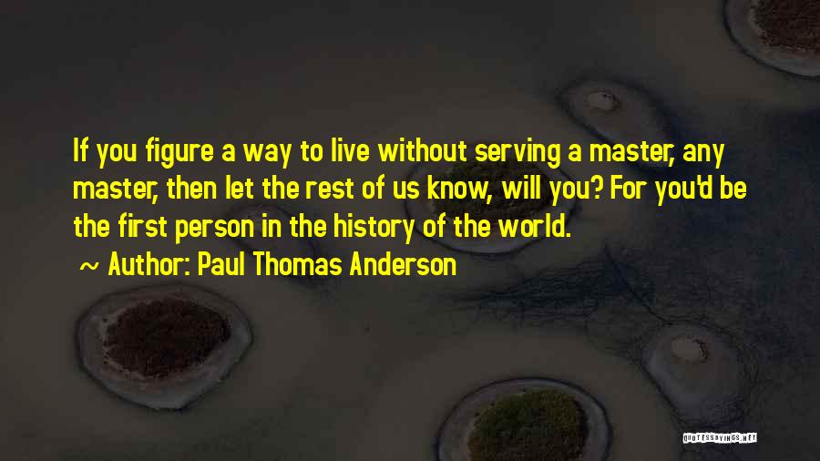 Paul Thomas Anderson Quotes: If You Figure A Way To Live Without Serving A Master, Any Master, Then Let The Rest Of Us Know,