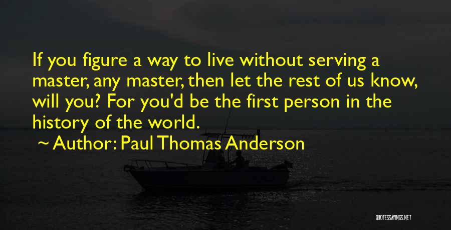 Paul Thomas Anderson Quotes: If You Figure A Way To Live Without Serving A Master, Any Master, Then Let The Rest Of Us Know,