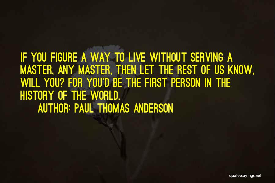 Paul Thomas Anderson Quotes: If You Figure A Way To Live Without Serving A Master, Any Master, Then Let The Rest Of Us Know,