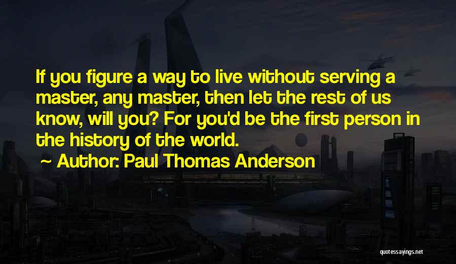 Paul Thomas Anderson Quotes: If You Figure A Way To Live Without Serving A Master, Any Master, Then Let The Rest Of Us Know,