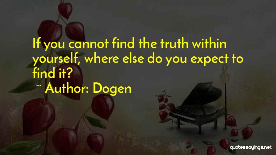 Dogen Quotes: If You Cannot Find The Truth Within Yourself, Where Else Do You Expect To Find It?