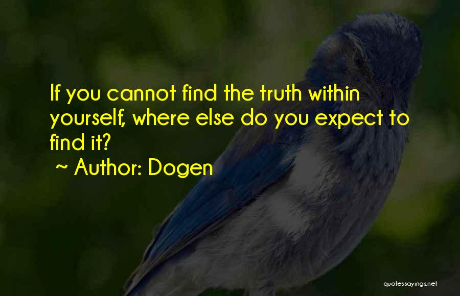 Dogen Quotes: If You Cannot Find The Truth Within Yourself, Where Else Do You Expect To Find It?