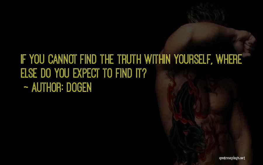 Dogen Quotes: If You Cannot Find The Truth Within Yourself, Where Else Do You Expect To Find It?