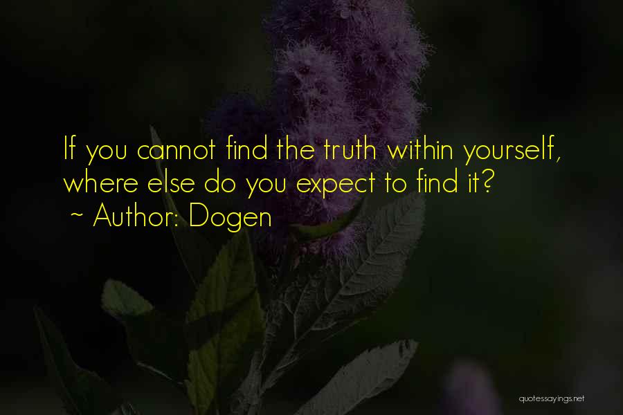 Dogen Quotes: If You Cannot Find The Truth Within Yourself, Where Else Do You Expect To Find It?