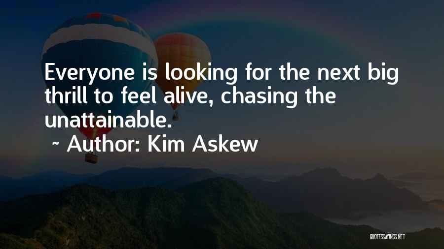 Kim Askew Quotes: Everyone Is Looking For The Next Big Thrill To Feel Alive, Chasing The Unattainable.