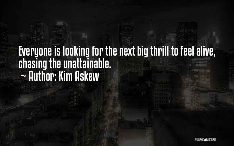 Kim Askew Quotes: Everyone Is Looking For The Next Big Thrill To Feel Alive, Chasing The Unattainable.