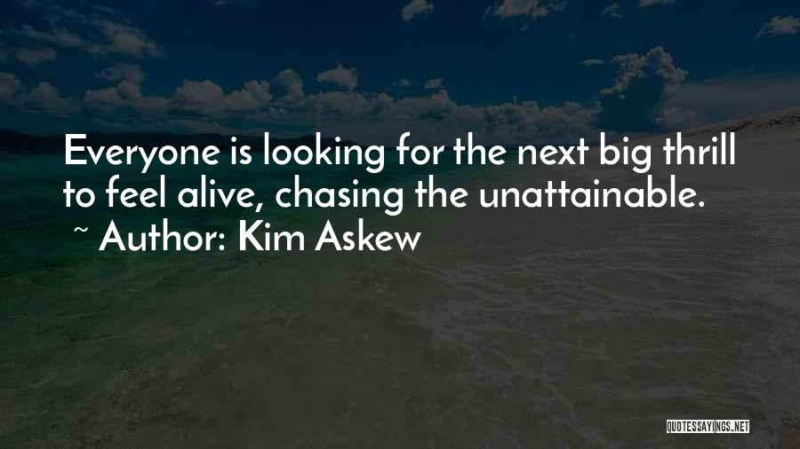 Kim Askew Quotes: Everyone Is Looking For The Next Big Thrill To Feel Alive, Chasing The Unattainable.