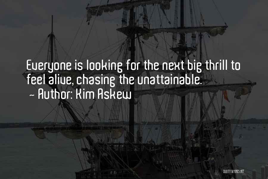 Kim Askew Quotes: Everyone Is Looking For The Next Big Thrill To Feel Alive, Chasing The Unattainable.