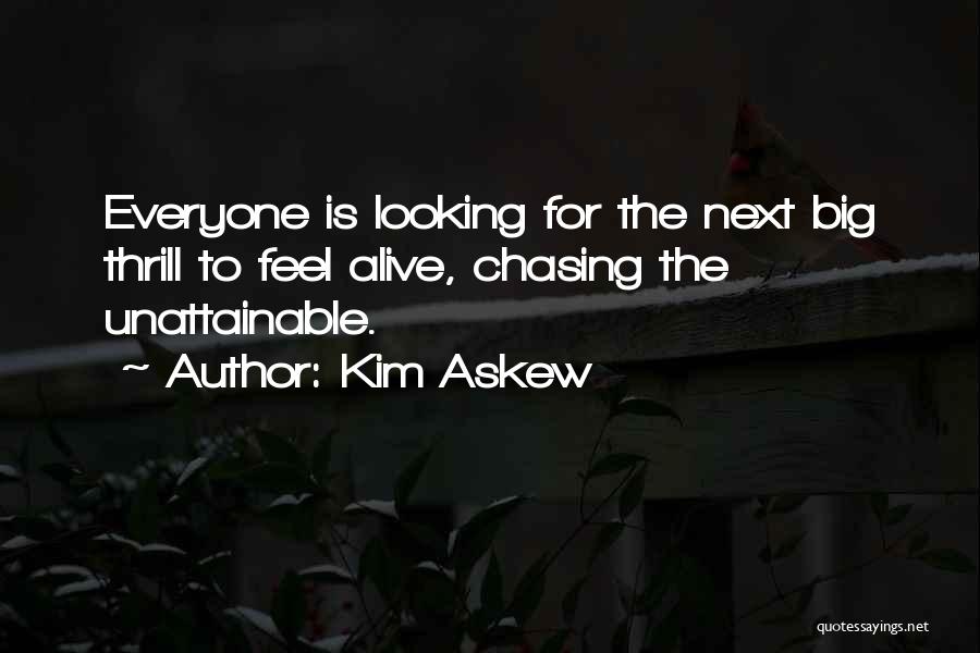 Kim Askew Quotes: Everyone Is Looking For The Next Big Thrill To Feel Alive, Chasing The Unattainable.