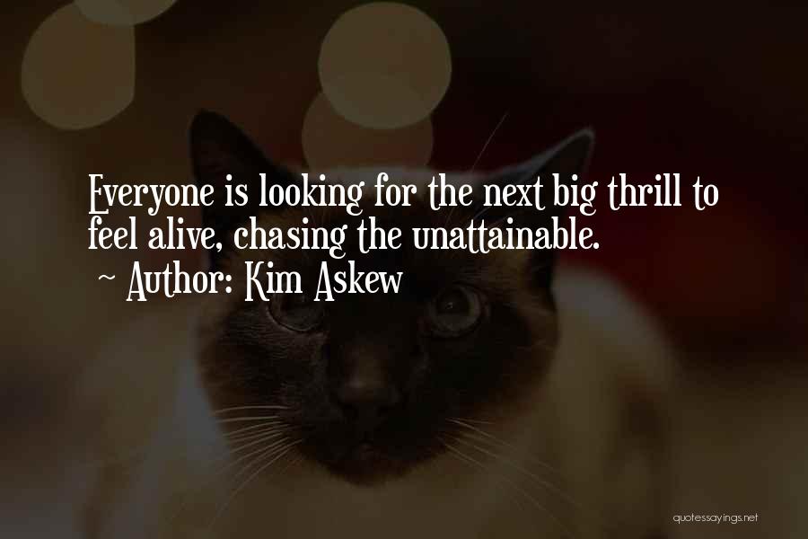 Kim Askew Quotes: Everyone Is Looking For The Next Big Thrill To Feel Alive, Chasing The Unattainable.