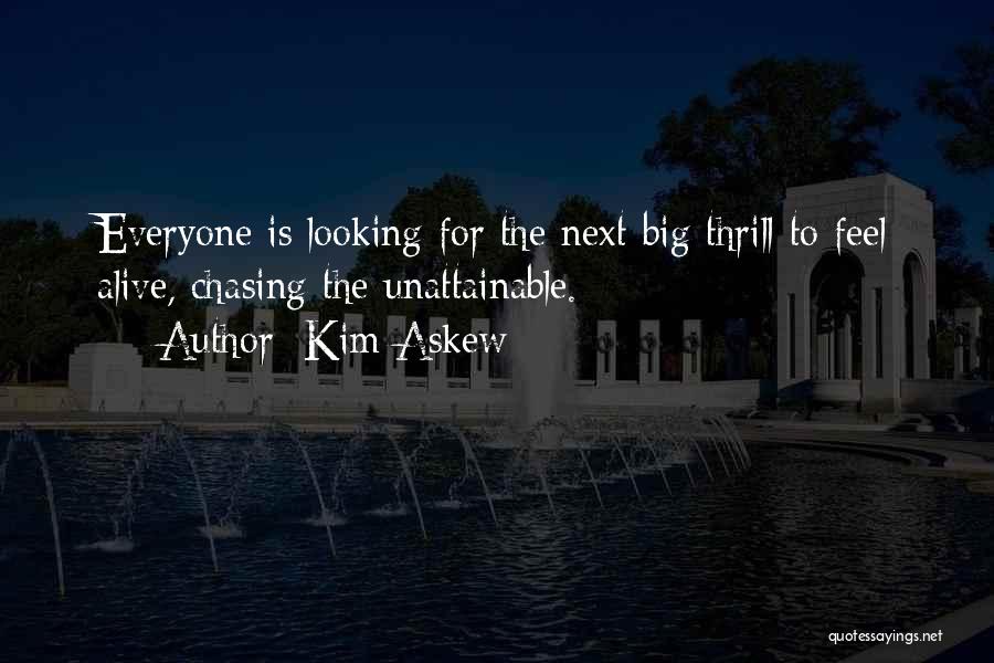 Kim Askew Quotes: Everyone Is Looking For The Next Big Thrill To Feel Alive, Chasing The Unattainable.