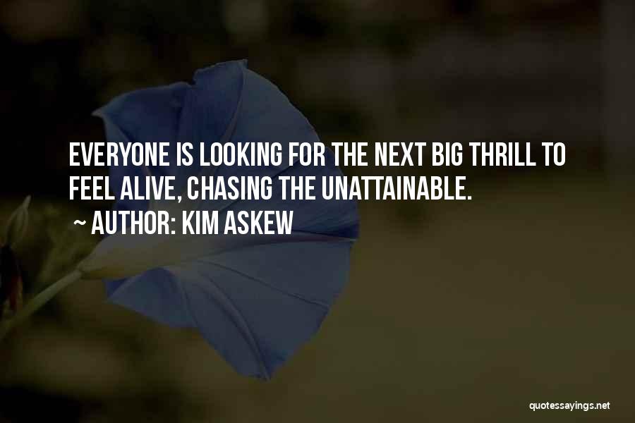 Kim Askew Quotes: Everyone Is Looking For The Next Big Thrill To Feel Alive, Chasing The Unattainable.