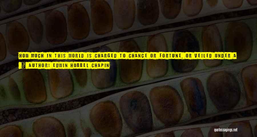 Edwin Hubbel Chapin Quotes: How Much In This World Is Charged To Chance Or Fortune, Or Veiled Under A More Devout Name, And Accorded