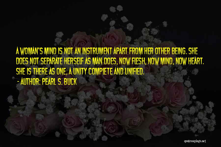 Pearl S. Buck Quotes: A Woman's Mind Is Not An Instrument Apart From Her Other Being. She Does Not Separate Herself As Man Does,