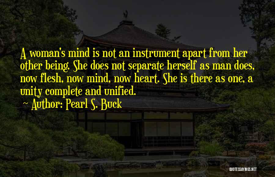 Pearl S. Buck Quotes: A Woman's Mind Is Not An Instrument Apart From Her Other Being. She Does Not Separate Herself As Man Does,