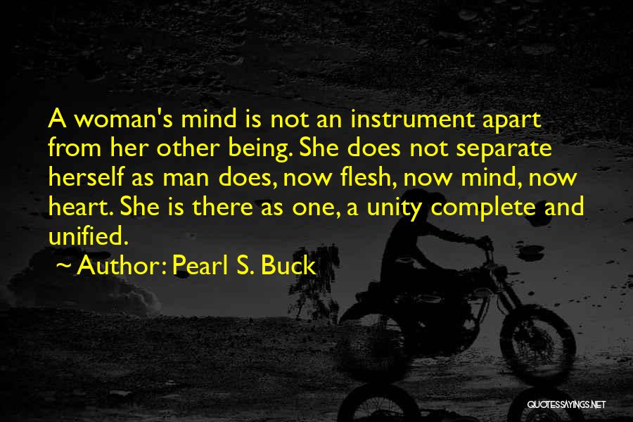 Pearl S. Buck Quotes: A Woman's Mind Is Not An Instrument Apart From Her Other Being. She Does Not Separate Herself As Man Does,