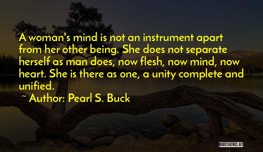 Pearl S. Buck Quotes: A Woman's Mind Is Not An Instrument Apart From Her Other Being. She Does Not Separate Herself As Man Does,