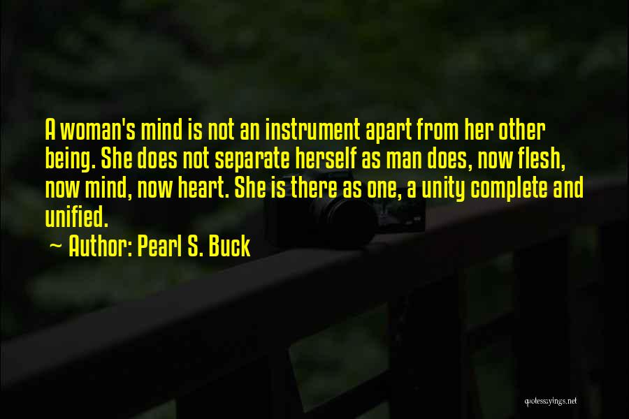 Pearl S. Buck Quotes: A Woman's Mind Is Not An Instrument Apart From Her Other Being. She Does Not Separate Herself As Man Does,