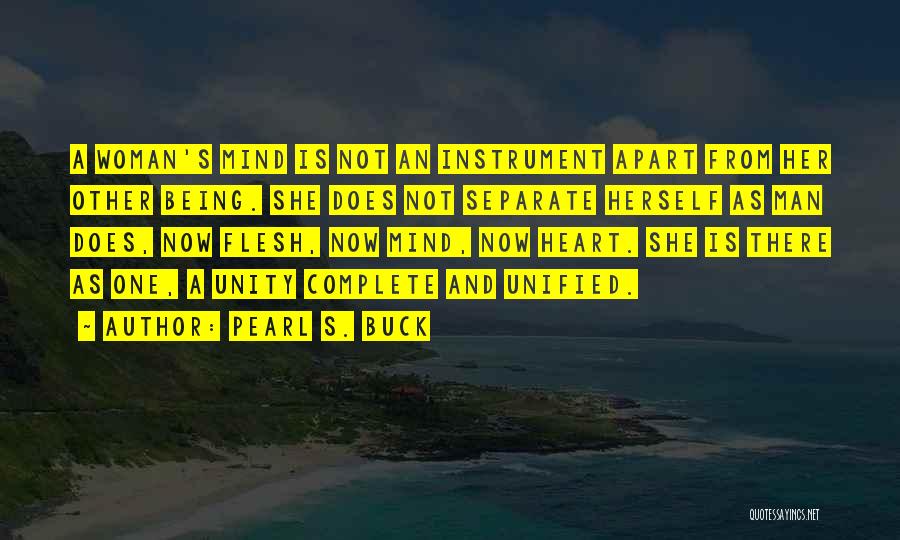 Pearl S. Buck Quotes: A Woman's Mind Is Not An Instrument Apart From Her Other Being. She Does Not Separate Herself As Man Does,
