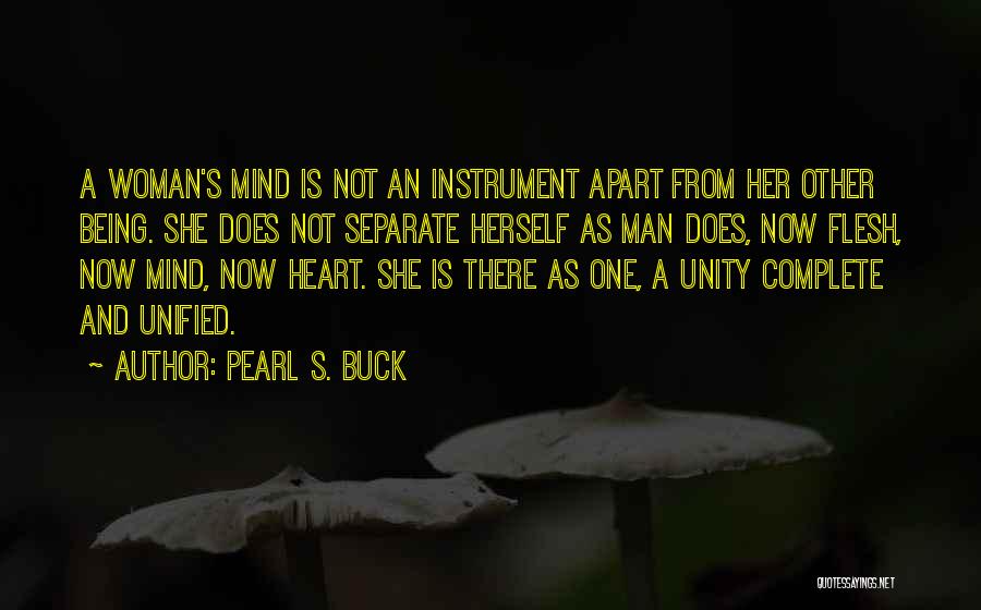 Pearl S. Buck Quotes: A Woman's Mind Is Not An Instrument Apart From Her Other Being. She Does Not Separate Herself As Man Does,