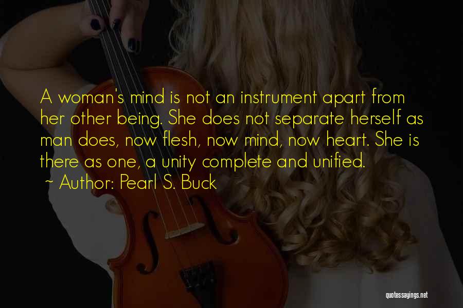 Pearl S. Buck Quotes: A Woman's Mind Is Not An Instrument Apart From Her Other Being. She Does Not Separate Herself As Man Does,