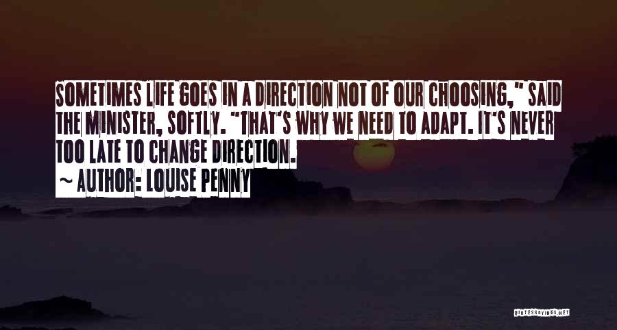 Louise Penny Quotes: Sometimes Life Goes In A Direction Not Of Our Choosing, Said The Minister, Softly. That's Why We Need To Adapt.