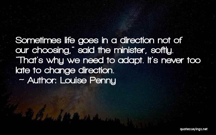 Louise Penny Quotes: Sometimes Life Goes In A Direction Not Of Our Choosing, Said The Minister, Softly. That's Why We Need To Adapt.