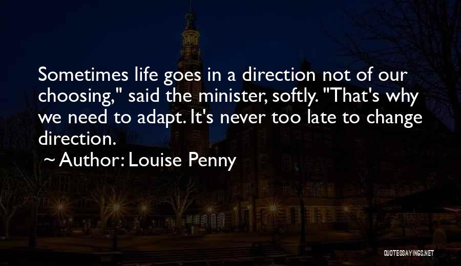 Louise Penny Quotes: Sometimes Life Goes In A Direction Not Of Our Choosing, Said The Minister, Softly. That's Why We Need To Adapt.