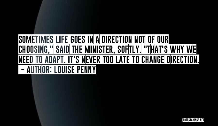 Louise Penny Quotes: Sometimes Life Goes In A Direction Not Of Our Choosing, Said The Minister, Softly. That's Why We Need To Adapt.