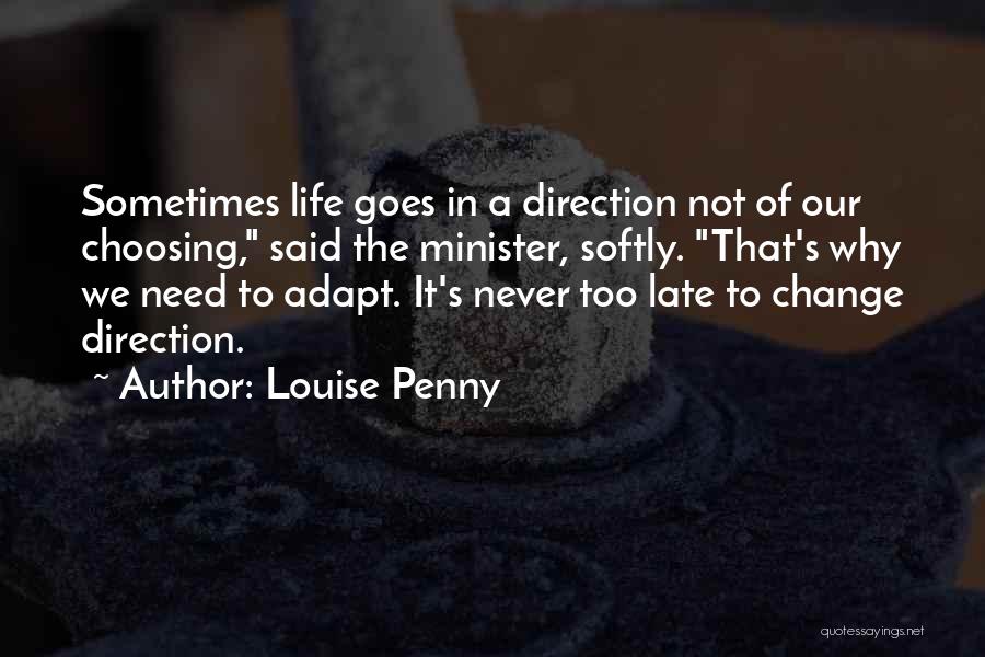 Louise Penny Quotes: Sometimes Life Goes In A Direction Not Of Our Choosing, Said The Minister, Softly. That's Why We Need To Adapt.