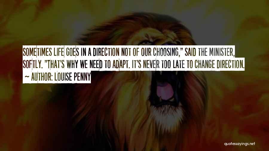 Louise Penny Quotes: Sometimes Life Goes In A Direction Not Of Our Choosing, Said The Minister, Softly. That's Why We Need To Adapt.