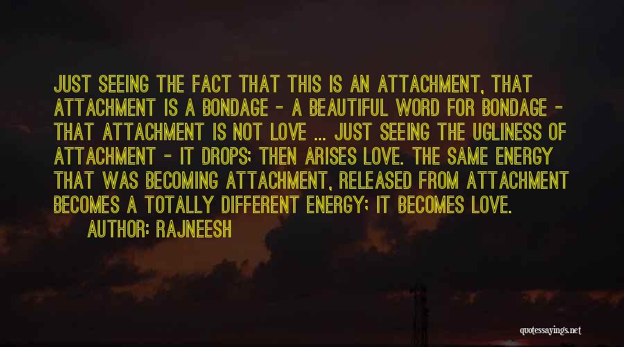 Rajneesh Quotes: Just Seeing The Fact That This Is An Attachment, That Attachment Is A Bondage - A Beautiful Word For Bondage