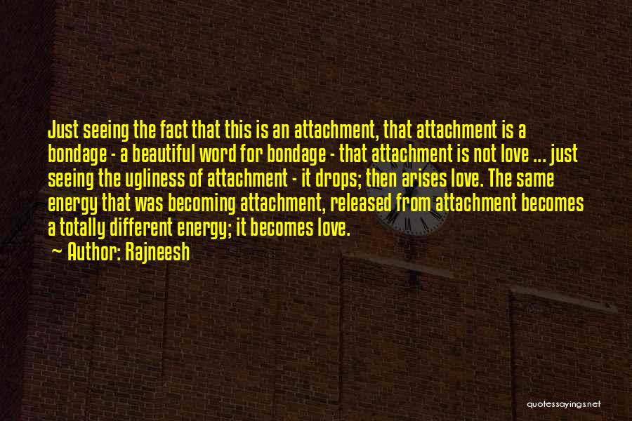 Rajneesh Quotes: Just Seeing The Fact That This Is An Attachment, That Attachment Is A Bondage - A Beautiful Word For Bondage