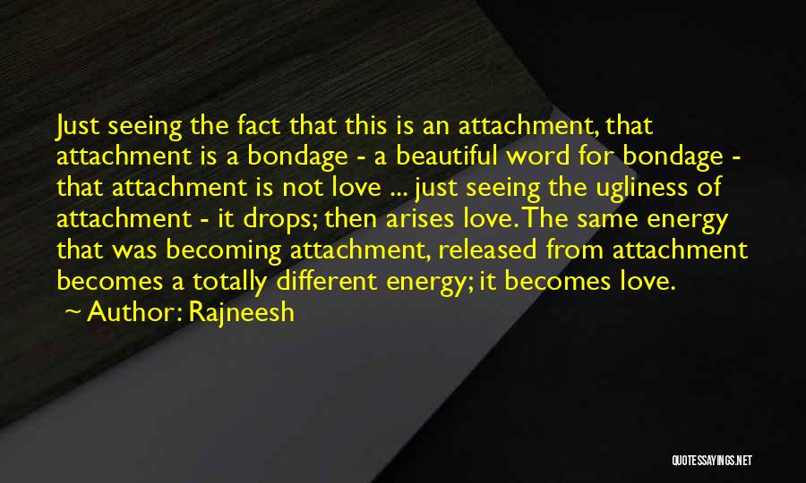 Rajneesh Quotes: Just Seeing The Fact That This Is An Attachment, That Attachment Is A Bondage - A Beautiful Word For Bondage