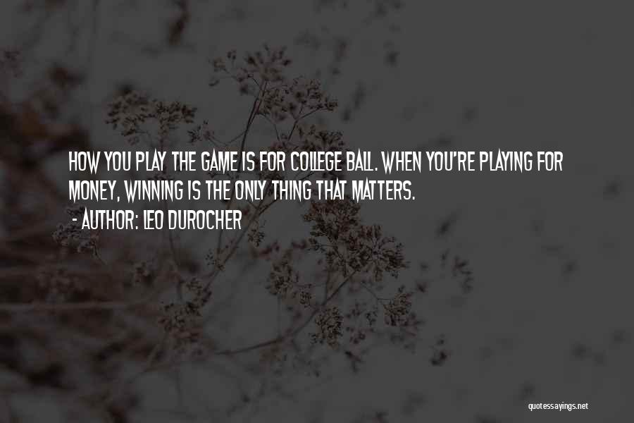 Leo Durocher Quotes: How You Play The Game Is For College Ball. When You're Playing For Money, Winning Is The Only Thing That