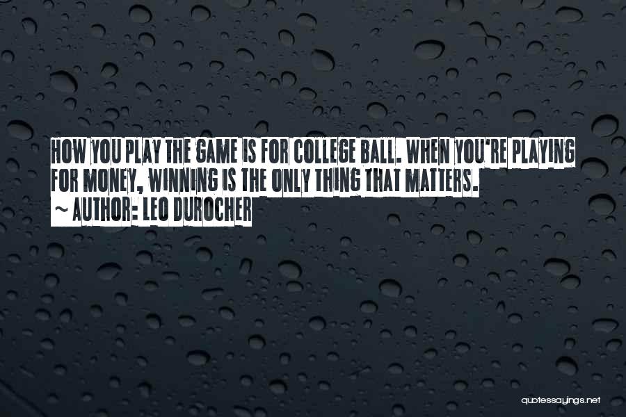 Leo Durocher Quotes: How You Play The Game Is For College Ball. When You're Playing For Money, Winning Is The Only Thing That