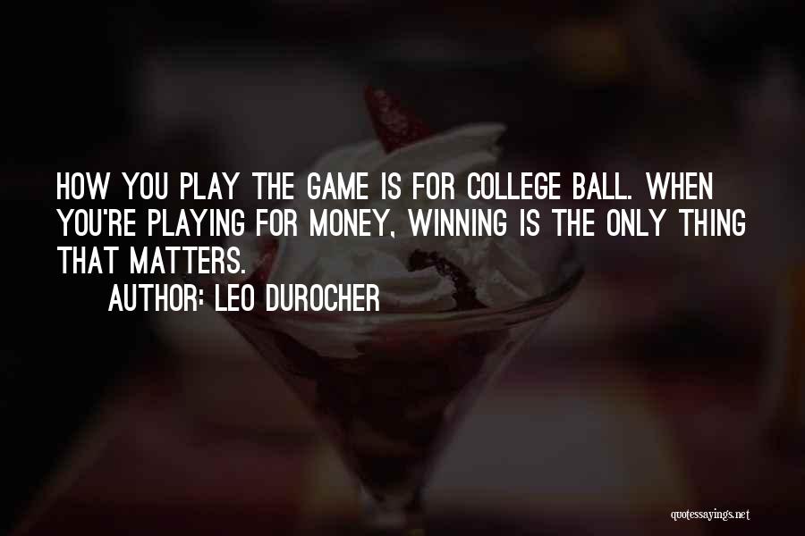 Leo Durocher Quotes: How You Play The Game Is For College Ball. When You're Playing For Money, Winning Is The Only Thing That