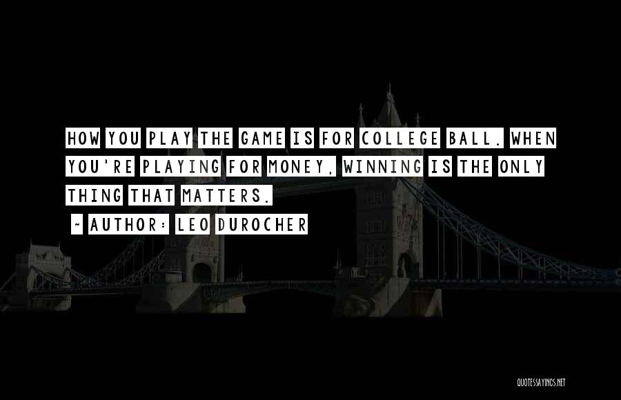 Leo Durocher Quotes: How You Play The Game Is For College Ball. When You're Playing For Money, Winning Is The Only Thing That