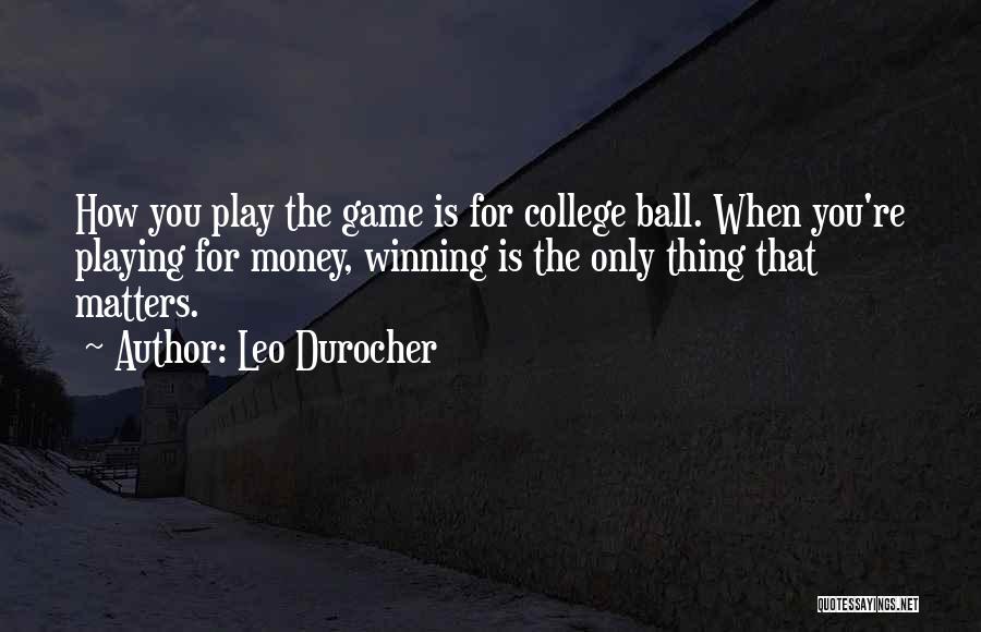 Leo Durocher Quotes: How You Play The Game Is For College Ball. When You're Playing For Money, Winning Is The Only Thing That