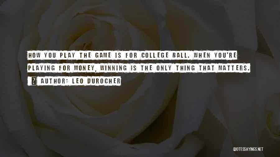 Leo Durocher Quotes: How You Play The Game Is For College Ball. When You're Playing For Money, Winning Is The Only Thing That