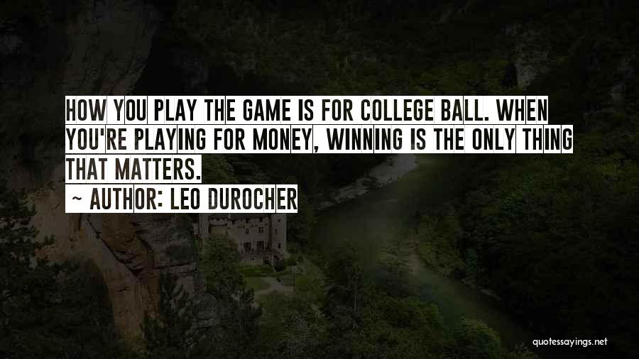 Leo Durocher Quotes: How You Play The Game Is For College Ball. When You're Playing For Money, Winning Is The Only Thing That