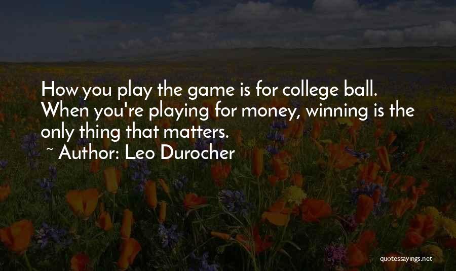 Leo Durocher Quotes: How You Play The Game Is For College Ball. When You're Playing For Money, Winning Is The Only Thing That