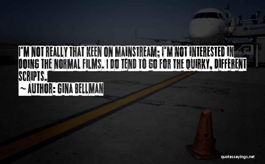 Gina Bellman Quotes: I'm Not Really That Keen On Mainstream; I'm Not Interested In Doing The Normal Films. I Do Tend To Go