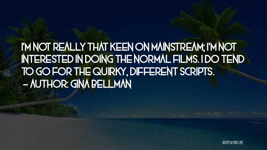 Gina Bellman Quotes: I'm Not Really That Keen On Mainstream; I'm Not Interested In Doing The Normal Films. I Do Tend To Go